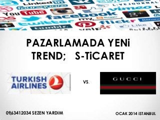 P

PAZARLAMADA YENi
TREND; S-TiCARET
VS.

0963412034 SEZEN YARDIM

OCAK 2014 iSTANBUL

 