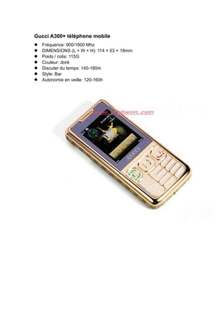 Gucci A300+ téléphone mobile
Fréquence: 900/1800 Mhz
DIMENSIONS (L × W × H): 114 × 53 × 18mm
Poids / colis: 115G
Couleur: doré
Discuter du temps: 140-180m
Style: Bar
Autonomie en veille: 120-160h
 