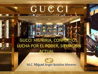 M.C. Miguel Ángel Bolaños Moreno
GUCCI MABM 1
GUCCI HISTORIA, CONFLICTOS,
LUCHA POR EL PODER, SITUACIÓN
ACTUAL
 