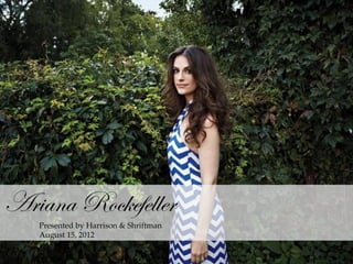 Ariana Rockefeller
Presented by Harrison & Shriftman
August 15, 2012
 