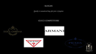 SLOGAN
Quality is remembered long after price is forgotten
GUCCI COMPETITORS
 