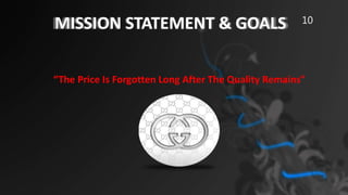 MISSION STATEMENT & GOALS
“The Price Is Forgotten Long After The Quality Remains"
10
 