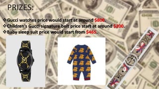 35
Gucci watches price would start at around $800.
Children’s Gucci signature belt price start at around $200.
Baby sleep suit price would start from $465.
PRIZES:
 