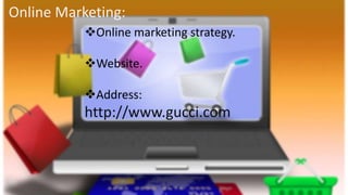 Online Marketing:
Online marketing strategy.
Website.
Address:
http://www.gucci.com
 