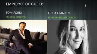 EMPLOYEE OF GUCCI:
TOM FORD:
CREATIVE DIRECTOR
FRIDA GIANNINI:
FASHION DESIGNER OF GUCCI
9
 