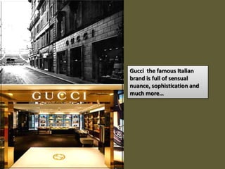 Gucci the famous Italian
brand is full of sensual
nuance, sophistication and
much more…
 