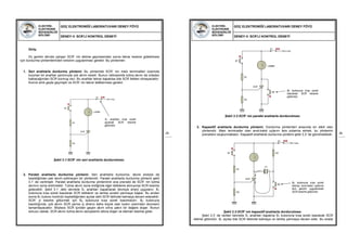 ELEKTRİK-
ELEKTRONİK
MÜHENDİSLİĞİ
BÖLÜMÜ
GÜÇ ELEKTRONİĞİ LABORATUVARI DENEY FÖYÜ
DENEY-3: SCR’Lİ KONTROL DENEYİ
25
Giriş:
Dc gerilim altında çalışan SCR’ nin iletime geçmesinden sonra tekrar kesime gidebilmesi
için durdurma yöntemlerinden birisinin uygulanması gerekir. Bu yöntemler:
1. Seri anahtarla durdurma yöntemi: Bu yöntemde SCR’ nin main terminalleri üzerinde
bulunan bir anahtar yardımıyla yük akımı kesilir. Bunun neticesinde tutma akımı da ortadan
kalkacağından SCR durmuş olur. Bu anahtar tekrar kapatılsa bile SCR iletken olmayacaktır.
Konrol artık geyte geçmiştir ve SCR’ nin tekrar tetiklenmesi gerekir.
Şekil 3.1:SCR’ nin seri anahtarla durdurulması
2. Paralel anahtarla durdurma yöntemi: Seri anahtarla durdurma, devre enerjisi de
kesildiğinden pek tercih edilmeyen bir yöntemdir. Paralel anahtarla durdurma yöntemi şekil
3.1’ de verilmiştir. Paralel anahtarla durdurma yönteminin ana prensibi de SCR’ nin tutma
akımını sona erdirmektir. Tutma akımı sona erdiğinde eğer tetikleme almıyorsa SCR kesime
gidecektir. Şekil 3.1’ deki devrede S1 anahtarı kapatılarak devreye enerji uygulanır. B1
butonuna kısa süreli basılarak SCR tetiklenir ve lamba sürekli yanmaya başlar. Bu andan
sonra B1 butonu kontrolü kaybettiğinden açılsa dahi SCR iletimde kalmaya devam edecektir.
SCR’ yi kesime götürmek için B2 butonuna kısa süreli basılmalıdır. B2 butonuna
basıldığında, yük akımı SCR yerine iç direnci daha küçük olan buton üzerinden devresini
tamamlayacaktır. Böylece SCR içinden geçen akım sıfıra yakın bir değere düşer. Bunun
sonucu olarak, SCR akımı tutma akımı seviyesinin altına düşer ve eleman kesime gider.
R1
R2
+Vcc
B1
SCR
LAMBA
S1
S1 anahtarı kısa süreli
açılarak SCR kesime
götürülür.
ELEKTRİK-
ELEKTRONİK
MÜHENDİSLİĞİ
BÖLÜMÜ
GÜÇ ELEKTRONİĞİ LABORATUVARI DENEY FÖYÜ
DENEY-3: SCR’Lİ KONTROL DENEYİ
26
Şekil 3.2:SCR’ nin paralel anahtarla durdurulması
3. Kapasitif anahtarla durdurma yöntemi: Durdurma yöntemleri arasında en etkili olan
yöntemdir. Main terminaller olan anot-katot uçlarını ters polarma etmek, bu yöntemin
prensibini oluşturmaktadır. Kapasitif anahtarla durdurma yöntemi şekil 3.3’ de görülmektedir.
Şekil 3.3:SCR’ nin kapasitif anahtarla durdurulması
Şekil 3.3’ de verilen devrede S1 anahtarı kapatılıp B1 butonuna kısa süreli basılarak SCR
iletime götürülür. B1 açılsa bile SCR iletimde kalmaya ve lamba yanmaya devam eder. Bu arada
R1
R2
+Vcc
B1
B2
SCR
LAMBA
S1
B2 butonuna kısa süreli
basılarak SCR kesime
götürülür.
R1
R2
R3
C1
+Vcc
B1
B2
SCR
S1
+-
B2 butonuna kısa süreli
basılıp anot-katot uçlarına
ters gerilim uygulanarak
SCR kesime götürülür.
 