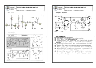 ELEKTRİK-
ELEKTRONİK
MÜHENDİSLİĞİ
BÖLÜMÜ
GÜÇ ELEKTRONİĞİ LABORATUVARI DENEY FÖYÜ
DENEY-5.2: TURN OFF ZAMANLAYICI DENEYİ
43
Deney şeması:
DENEY MODÜLÜ
3
2
6
74
LM741
C1
1000u
R1
10k
P2
100k
B
P1
1M
+12V
Q1
BC237
R2
47k
R3
22k
-12V
D2
1N4001
+88.8
Volts
+88.8
Volts
+88.8
Volts
D1
1N4001
ELEKTRİK-
ELEKTRONİK
MÜHENDİSLİĞİ
BÖLÜMÜ
GÜÇ ELEKTRONİĞİ LABORATUVARI DENEY FÖYÜ
DENEY-5.2: TURN OFF ZAMANLAYICI DENEYİ
44
DENEY BAĞLANTI PLANI
İŞLEM BASAMAKLARI
99) ES05-09-04 modülünü ana üniteye bağlayın.
100) Deney bağlantı planını ES05-09-04 modülü üzerinde gerçekleştirin.
101) 1.2-1.8, 1.3-1.4 ve 1.3-1.7 pinlerini kısa devre edin.
102) Devrenin +12V pinini modül üzerindeki +12V pinine ve devrenin -12V pinini modül
üzerindeki -12V pinine bağlayın. GND devreye doğrudan geldiği için herhangi bir bağlantıya
gerek yoktur.
103) Tüm bağlantıları yaptıktan ve kontrol ettikten sonra ana ünite üzerindeki güç anahtarını
ON konumuna alın.
104) P1 trimpotu zaman sabitesini dolayısıyla kondansatörün şarj süresini kontrol etmektedir.
105) P2 trimpotu referans gerilimi seviyesini kontrol etmektedir. Referans gerilimin büyüklüğü
ise zamanlama süresini belirler.
106) B butonuna kısa süreli basarak zamanlama işlemini başlatın. Butona basıldıktan bir süre
sonra rölenin bırakarak lambanın söndüğünü gözlemleyin.
107) P1 ve P2 trimpotlarının zamanlama süresine etkisini gözlemleyin.
108) Devrede V sembolü görülen pinler arasına dc voltmetre bağlayarak butona basıldığı ve
lambanın yandığı anlar için OP-AMP’ ın giriş ve çıkış gerilimlerini ölçüp sonuçları kaydedin.
109) Devrenin enerjisini kesip, bağlantı kablolarını sökün.
 