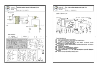 ELEKTRİK-
ELEKTRONİK
MÜHENDİSLİĞİ
BÖLÜMÜ
GÜÇ ELEKTRONİĞİ LABORATUVARI DENEY FÖYÜ
DENEY-6.1: PWM DENEYİ-1
49
Deney şeması:
DENEY MODÜLÜ
1 2
4584
CLK
14
E
13
MR
15
CO
12
Q0
3
Q1
2
Q2
4
Q3
7
Q4
10
Q5
1
Q6
5
Q7
6
Q8
9
Q9
11
4017
1
2
3
4001
5
6
4
4001
R1
47k
R2
4.7k
S
R3
4.7k
OUT
S
R
CLOCK
6
1
5
4
3
2
ELEKTRİK-
ELEKTRONİK
MÜHENDİSLİĞİ
BÖLÜMÜ
GÜÇ ELEKTRONİĞİ LABORATUVARI DENEY FÖYÜ
DENEY-6.1: PWM DENEYİ-1
50
DENEY BAĞLANTI PLANI
İŞLEM BASAMAKLARI
110) ES05-09-02 modülünü ana üniteye bağlayın.
111) Deney bağlantı planını ES05-09-02 modülü üzerinde gerçekleştirin.
112) 1.2-1.4 ve 1.3-1.5 pinlerini kısa devre edin.
113) Devrenin +12V pinini modül üzerindeki +12V pinine bağlayın. GND devreye doğrudan
geldiği için herhangi bir bağlantıya gerek yoktur.
114) Tüm bağlantıları yaptıktan ve kontrol ettikten sonra ana ünite üzerindeki güç anahtarını
ON konumuna alın.
115) A pinini 6 nolu pine bağlayın.
116) Osilaskopla 1.6 pinindeki çıkış sinyalini gözlemleyin.
117) A pini ile 6 nolu pin arasındaki bağlantıyı sökün.
118) A pinini sırasıyla 5, 4, 3, 2 ve 1 nolu pinlere de bağlayarak, 7 nolu işlem basamağını
tekrarlayın.
119) Devrenin enerjisini kesip, bağlantı kablolarını sökün.
 