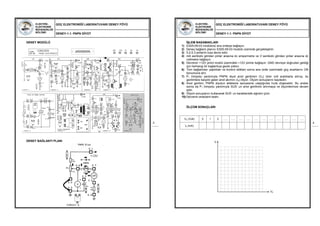 ELEKTRİK-
ELEKTRONİK
MÜHENDİSLİĞİ
BÖLÜMÜ
GÜÇ ELEKTRONİĞİ LABORATUVARI DENEY FÖYÜ
DENEY-1.1: PNPN DİYOT
33
DENEY MODÜLÜ
DENEY BAĞLANTI PLANI
ELEKTRİK-
ELEKTRONİK
MÜHENDİSLİĞİ
BÖLÜMÜ
GÜÇ ELEKTRONİĞİ LABORATUVARI DENEY FÖYÜ
DENEY-1.1: PNPN DİYOT
44
İŞLEM BASAMAKLARI
1) ES05-09-03 modülünü ana üniteye bağlayın.
2) Deney bağlantı planını ES05-09-03 modülü üzerinde gerçekleştirin.
3) 5.2-5.3 pinlerini kısa devre edin.
4) mA sembolü görülen pinler arasına dc ampermetre ve V sembolü görülen pinler arasına dc
voltmetre bağlayın.
5) Devrenin +12V pinini modül üzerindeki +12V pinine bağlayın. GND devreye doğrudan geldiği
için herhangi bir bağlantıya gerek yoktur.
6) Tüm bağlantıları yaptıktan ve kontrol ettikten sonra ana ünite üzerindeki güç anahtarını ON
konumuna alın.
7) P1 trimpotu yardımıyla PNPN diyot anot gerilimini (VA) birer volt aralıklarla artırıp, bu
gerilimlere karşılık gelen anot akımını (IA) ölçün. Ölçüm sonuçlarını kaydedin.
8) Anot gerilimi, PNPN diyotun tetikleme seviyesine ulaştığında hızla düşecektir. Bu andan
sonra da P1 trimpotu yardımıyla SUS’ un anot gerilimini artırmaya ve ölçümlerinize devam
edin.
9) Ölçüm sonuçlarını kullanarak SUS’ un karakteristik eğrisini çizin.
10) Devrenin enerjisini kesin.
ÖLÇÜM SONUÇLARI
VA (Volt) 0 1 2 ….. ….. ….. ….. ….. ….. ….. ….. ….. ….. …..
IA (mA)
IA
VA
 