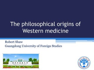 The philosophical origins of
Western medicine
Robert Shaw
Guangdong University of Foreign Studies

 