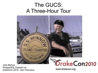 The GUCS:
                     A Three-Hour Tour




Josh Berkus
PostgreSQL Experts Inc.
DrakeCon 2010 - San Francisco
 