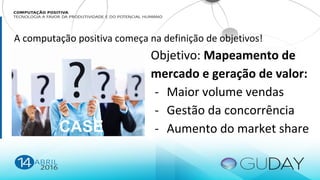 Objetivo: Mapeamento de
mercado e geração de valor:
- Maior volume vendas
- Gestão da concorrência
- Aumento do market share
A computação positiva começa na definição de objetivos!
CASE
 