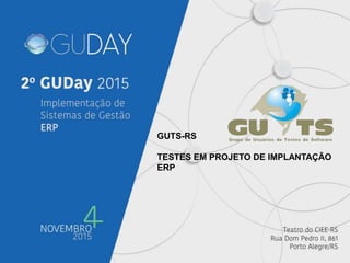 GUTS-RS
TESTES EM PROJETO DE IMPLANTAÇÃO
ERP
 