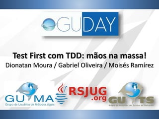 Test First com TDD: mãos na massa!
Dionatan Moura / Gabriel Oliveira / Moisés Ramírez
 