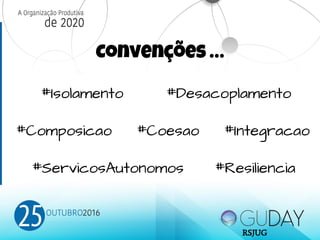 #Isolamento #Desacoplamento
#Composicao #Coesao #Integracao
#ServicosAutonomos #Resiliencia
Convenções …
RSJUG
 