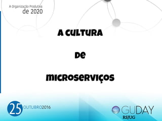 A cultura
de
microserviços
RSJUG
 