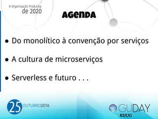 Agenda
● Do monolítico à convenção por serviços
● A cultura de microserviços
● Serverless e futuro . . .
RSJUG
 