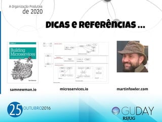 RSJUG
samnewman.io microservices.io martinfowler.com
Dicas e Referências …
 
