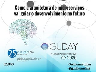 Como a arquitetura de microserviços
vai guiar o desenvolvimento no futuro
RSJUG Guilherme Elias
@guilhermelias
 
