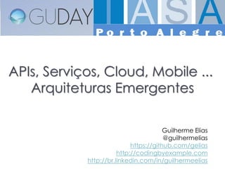 APIs, Serviços, Cloud, Mobile ...
   Arquiteturas Emergentes

                                        Guilherme Elias
                                        @guilhermelias
                            https://github.com/gelias
                       http://codingbyexample.com
            http://br.linkedin.com/in/guilhermeelias
 
