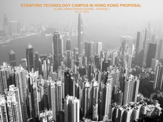 STANFORD TECHNOLOGY CAMPUS IN HONG KONG PROPOSAL
             GLOBAL URBAN DESIGN COURSE - PACKAGE 1
                           10 / 02/ 2012
 