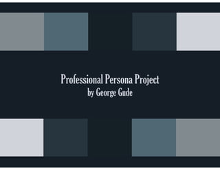 Professional Persona Project
by George Gude
 