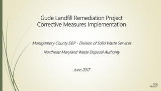 Gude Landfill Remediation Project
Corrective Measures Implementation
Montgomery County DEP - Division of Solid Waste Services
Northeast Maryland Waste Disposal Authority
June 2017
Final
06/15/17
 
