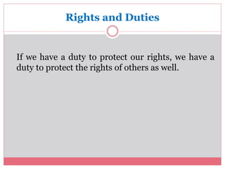 Rights and Duties 
If we have a duty to protect our rights, we have a 
duty to protect the rights of others as well. 
 