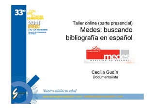 Taller online (parte presencial)
      Medes: buscando
bibliografía en español




            Cecilia Gudín
            Documentalista
 