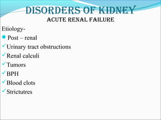 DisorDers of kiDney
acute renal failure
Etiology-
Post – renal
Urinary tract obstructions
Renal calculi
Tumors
BPH
Blood clots
Strictutres
 