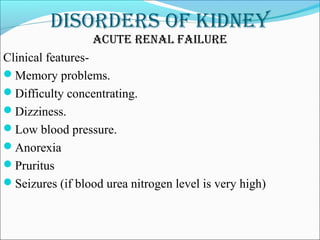 DisorDers of kiDney
acute renal failure
Clinical features-
Memory problems.
Difficulty concentrating.
Dizziness.
Low blood pressure.
Anorexia
Pruritus
Seizures (if blood urea nitrogen level is very high)
 