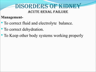 DisorDers of kiDney
acute renal failure
Management-
 To correct fluid and electrolyte balance.
 To correct dehydration.
 To Keep other body systems working properly
 