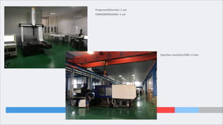 Injection machine(JSW): 6 sets
Projector(Shinrein): 1 set
CMM(RENISHAW): 1 set
 