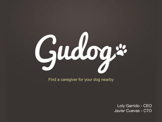 Find a caregiver for your dog nearby

Loly Garrido - CEO
Javier Cuevas - CTO

 