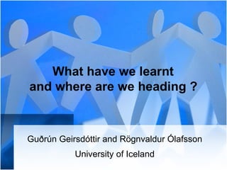 What have we learnt  and where are we heading  ?   Guðrún Geirsdóttir  and  Rögnvaldur Ólafsson University of Iceland 