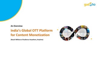 An Overview
India’s Global OTT Platform
for Content Monetization
(Reach Millions of Audience Anywhere, Anytime)
 