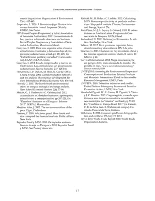 Extracciones, extractivismos y extrahecciones - Gudynas



   mental degradation. Organization & Environment                 Ritthoff, M., H. Rohn y C. Liedtke. 2002. Calculating
   23(4): 417-445.                                                   MIPS. Resourse productivity of products and ser-
Emperaire, L. 2000. A floresta em jogo. O extractivis-               vices. Wuppertal Institute Climate, Environment
   mo na Amazônia central. Imprensa Oficial y                        and Energy, Spezial 27e.
   UNESP, São Paulo.                                              Ruíz Pérez, M., J.A. Sayer y S. Cohen J. 1993. El extrac-
FPP (Forest Peoples Programme) y ASA (Association                    tivismo en América Latina. Programa de Con-
   of Saramaka Authorities). 2007. Consentimiento li-                servación de Bosques, IUCN, Gland.
   bre, previo e informado: dos casos em Surinam.                 Rutherford, D. 2002. Dictionary of Economics. 2n edi-
   Forest Peoples Programme y Association of Sara-                   tion. Routledge, New York.
   maka Authorities, Moreton-in-Marsh.                            Salazar, M. 2012. Perú: protestas, represión, balas,
Gudynas, E. 2009. Diez tesis urgentes sobre el nuevo                 desinformación y desconfianza. IPS, 5 de julio.
   extractivismo. Contextos y demandas bajo el pro-               Sánchez, G. 2013. Glaciares: no hay inventario oficial y
   gresismo sudamericano actual, pp 187-225, En:                     las mineras siguen sin control. Clarin, B. Aires, 10
   “Extractivismo, política y sociedad” (varios auto-                febrero, p 20.
   res), CAAP y CLAES, Quito.                                     Survival International. 2012. Mega mineradora põe
Gudynas, E. 2012. Estado compensador y nuevos ex-                    em perigo a tribo mais ameaçada do mundo. Dis-
   tractivismos. Las ambivalencias del progressismo                  ponible en http://www.survivalinternational.org/
   sudamericano. Nueva Sociedad 237: 128-146.                        ultimas-noticias/8539
Henderson, J., P. Dicken, M. Hess, N. Coe & H.Wai-                UNEP (2010) Assessing the Environmental Impacts of
   Chung Yeung. 2002. Global production networks                    Consumption and Production: Priority Products
   and the analysis of economics development. Re-                   and Materials. International Panel for Sustainable
   view International Political Economy 9(3): 436-464.              Resource Management. UNEP, Paris.
Howell, G. 2007. The North-South environmental                    UNIFTPA. 2010. Extractive industries and conflict.
   crisis: an unequal ecological exchange analysis.                 United Nations Interagency Framework Team for
   New School Economic Review 2(1): 77-99.                          Preventive Action, UNDP, New York.
Mañán, O., I. Narbondo y G. Oyhantçabal. 2012.                    Wanderlei Pignati, W., F. Castro, M. Pignatti, S. Vieira
   Acumulación vs. derechos humanos: agronegocio,                   y J. C. Moreira. 2012. O agronegócio, o uso de agro-
   extractivismo y extranjerización, pp 207-221, En:                tóxicos e seus impactos na saúde e no ambiente
   “Derechos Humanos en el Uruguay. Informe                         nos municípios do “interior” do Brasil, pp 59-69,
   2012”. SERPAJ, Montevideo.                                       En: “Conflitos no Campo Brasil 2011” (A. Canuto,
Martínez Alier, J. 2002. The environmentalism of the                C. R. da Silva Luz e I. Wichinieski, comps.). Co-
   poor. Elgar, Cheltenham.                                         missão Pastoral da Terra, Goiânia.
Partnoy, F. 2009. Infectious greed. How deceit and                Wilkinson, B. 2012. Guyana’s gold boom brings pollu-
   risk corrupted the financial markets. Public Affairs,            tion and conflicto. IPS, July 19, 2012.
   New York.                                                      WTO. 2010. World Trade Report 2010. World Trade
Reporter Brasil y BASE. 2010. Os impactos socioam-                  Organization, Geneva.
   bientais da soja no Paraguai – 2010. Reporter Brasil
   y BASE, Sao Pualo y Asunción.




                                                            17
 
