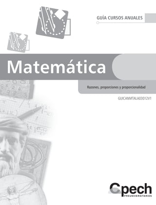 GUÍA CURSOS ANUALES
Matemática
GUICANMTALA03012V1
Razones, proporciones y proporcionalidad
 