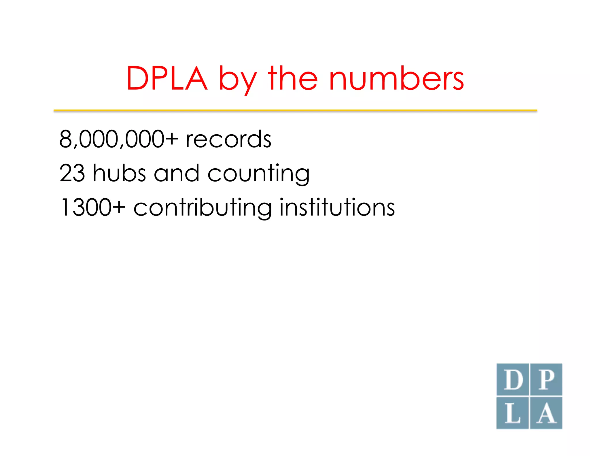 DPLA by the numbers 
8,000,000+ records 
23 hubs and counting 
1300+ contributing institutions 
 