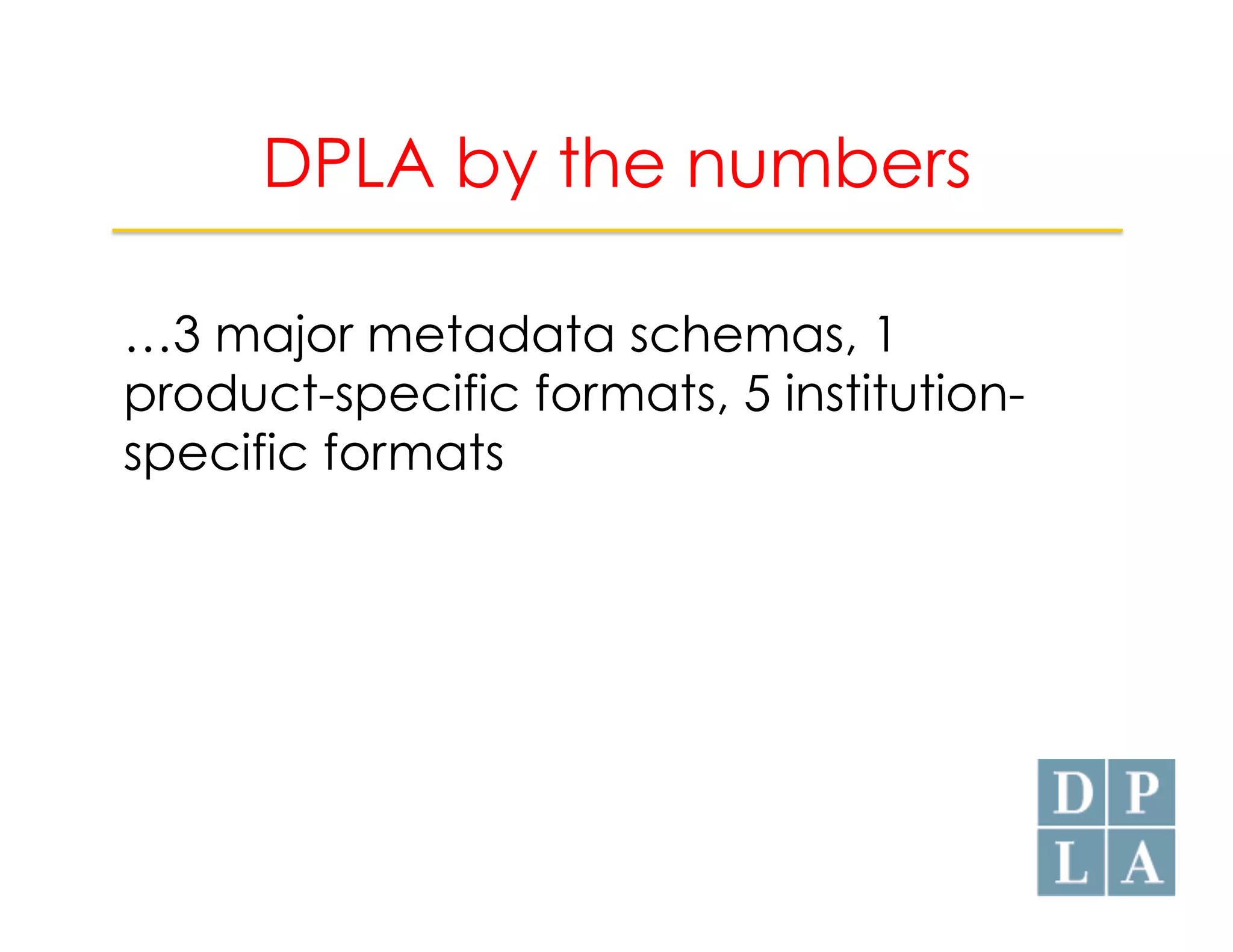 DPLA by the numbers 
…3 major metadata schemas, 1 
product-specific formats, 5 institution-specific 
formats 
 