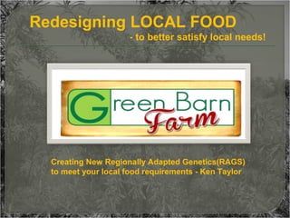 Redesigning LOCAL FOOD
- to better satisfy local needs!

Creating New Regionally Adapted Genetics(RAGS)
to meet your local food requirements - Ken Taylor

 