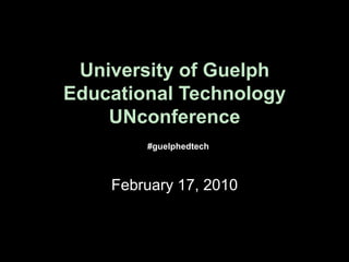 University of GuelphEducational TechnologyUNconference #guelphedtech February 17, 2010 