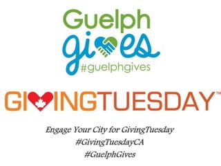 Engage Your City for GivingTuesday 
#GivingTuesdayCA 
#GuelphGives 
 