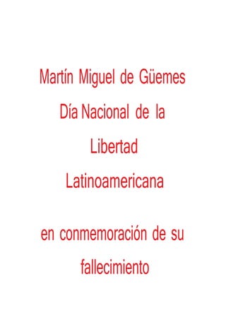 Martín Miguel de Güemes
Día Nacional de la
Libertad
Latinoamericana
en conmemoración de su
fallecimiento
 
