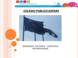 COLEGIO PUBLICO ESPAÑA




EXPRESION CULTURAL Y ARTISTICA
        NICARAGUENSE
 