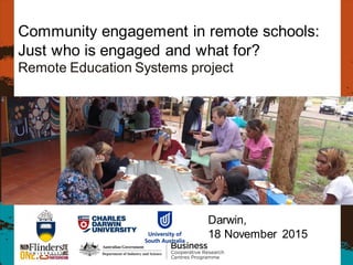 Darwin,
18 November 2015
Community engagement in remote schools:
Just who is engaged and what for?
Remote Education Systems project
 