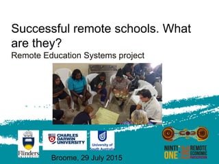 Successful remote schools. What
are they?
Remote Education Systems project
Broome, 29 July 2015
 