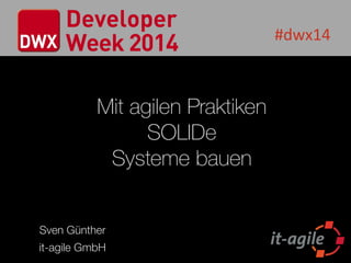 #dwx14
Mit agilen Praktiken
SOLIDe
Systeme bauen
Sven Günther
it-agile GmbH
 