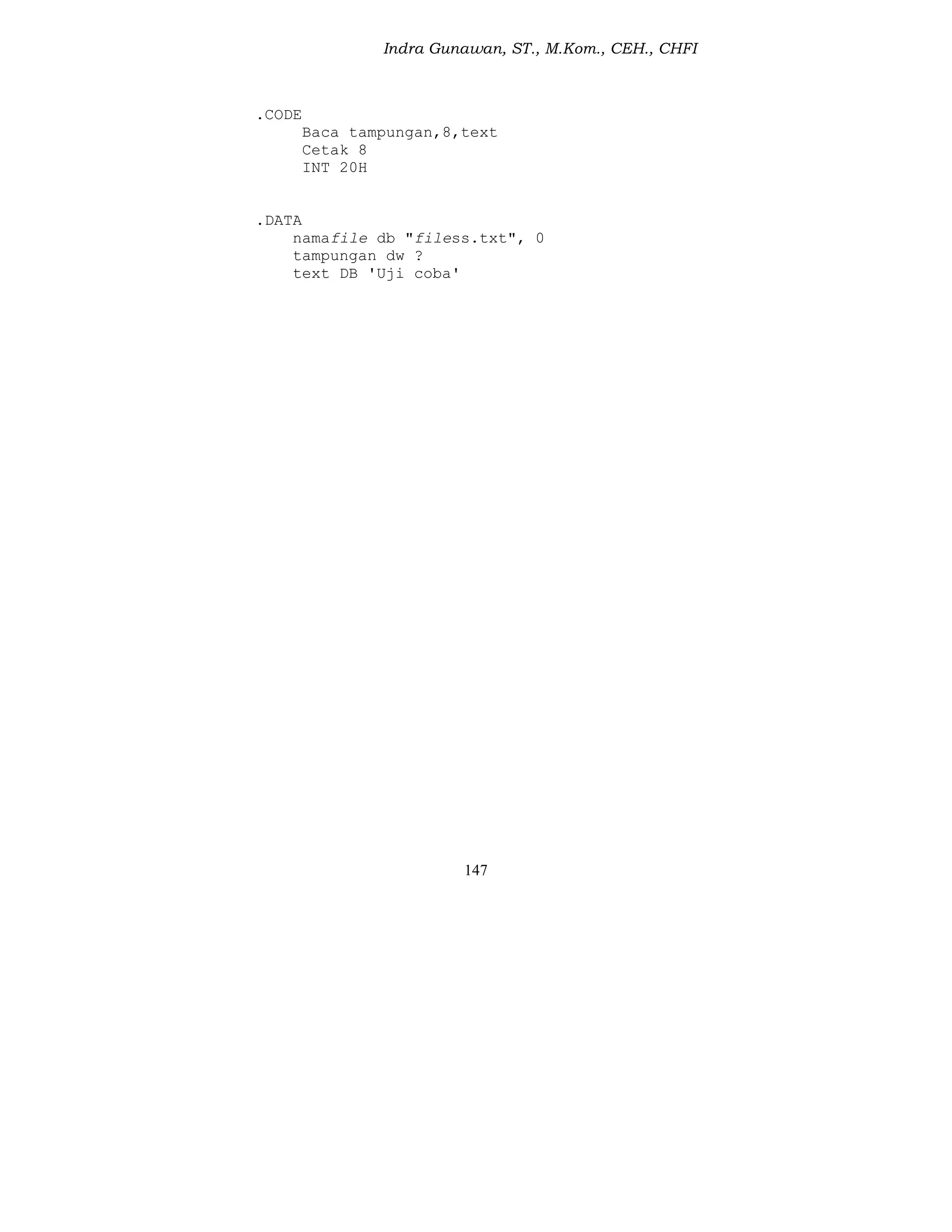 Indra Gunawan, ST., M.Kom., CEH., CHFI
147
.CODE
Baca tampungan,8,text
Cetak 8
INT 20H
.DATA
namafile db "filess.txt", 0
tampungan dw ?
text DB 'Uji coba'
 